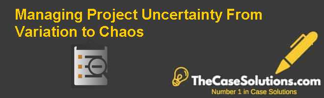 Managing Project Uncertainty From Variation To Chaos Case Solution And